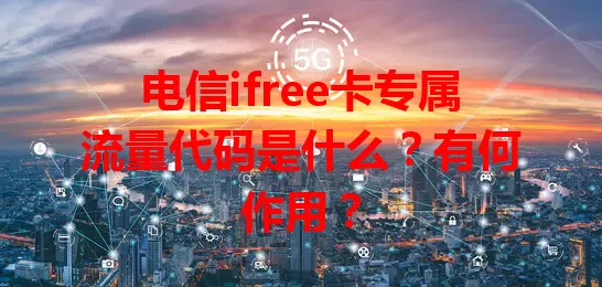 电信ifree卡专属流量代码是什么？有何作用？