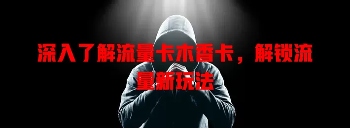 深入了解流量卡木香卡，解锁流量新玩法