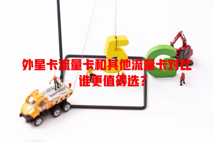 外星卡流量卡和其他流量卡对比，谁更值得选？