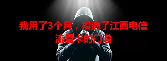 我用了3个月，摸清了江西电信流量卡的门道