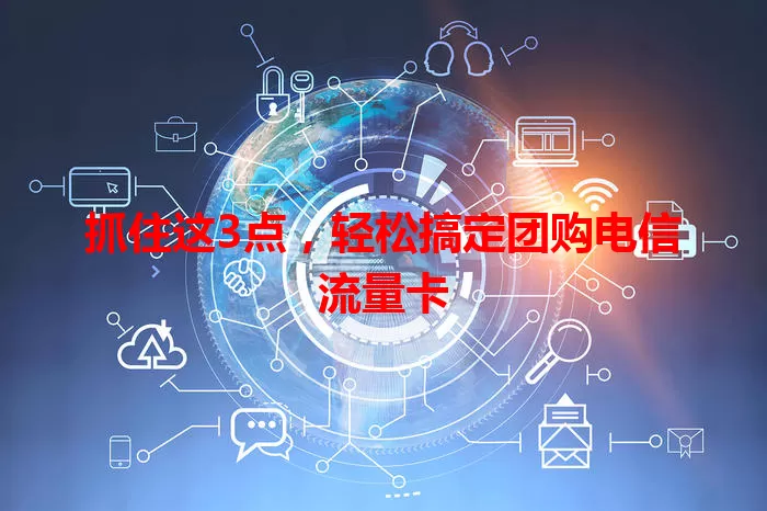 抓住这3点，轻松搞定团购电信流量卡