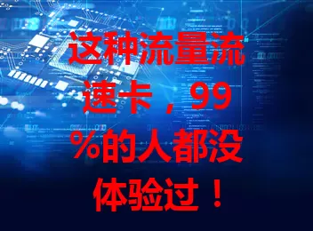 这种流量流速卡，99%的人都没体验过！