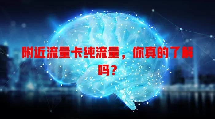 附近流量卡纯流量，你真的了解吗？