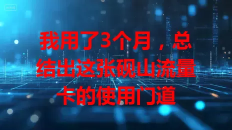 我用了3个月，总结出这张砚山流量卡的使用门道