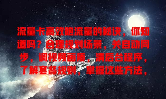 流量卡高效跑流量的秘诀，你知道吗？合理规划场景，关自动同步，调视频画质，清后台程序，了解套餐规则，掌握这些方法，流量卡合理跑流量！