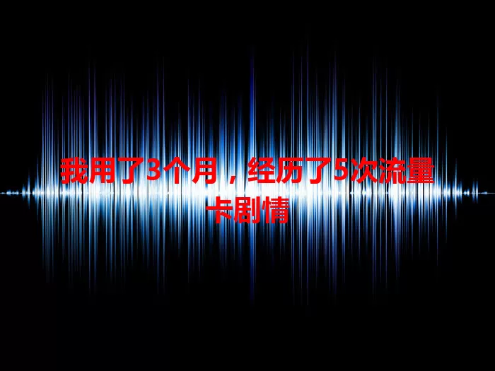 我用了3个月，经历了5次流量卡剧情