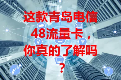 这款青岛电信48流量卡，你真的了解吗？