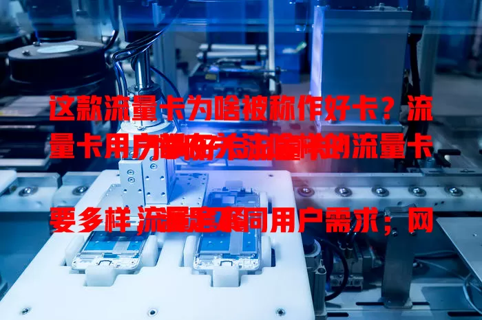 这款流量卡为啥被称作好卡？流量卡用户都在关注啥样的流量卡才叫好卡流量卡？

流量套餐要多样，满足不同用户需求；网络速度要快，加载网页、看视频都流畅；费用性价比要高，少花钱多流量无隐藏费；服务质量要好，客服及时解决问题，系统稳定不故障。这样的流量卡才是好卡流量卡，能满足用户对便捷、高效、优质网络生活的追求。