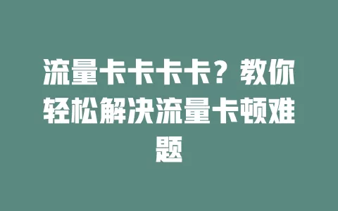 流量卡卡卡卡？教你轻松解决流量卡顿难题