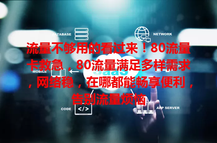 流量不够用的看过来！80流量卡救急，80流量满足多样需求，网络稳，在哪都能畅享便利，告别流量烦恼