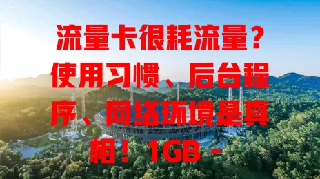 流量卡很耗流量？使用习惯、后台程序、网络环境是真相！1GB - 2GB高清电影瞬间耗流，咋解决？