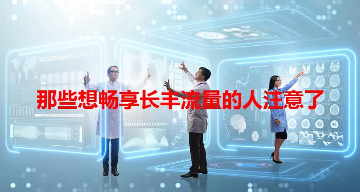 那些想畅享长丰流量的人注意了