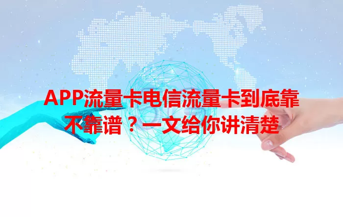 APP流量卡电信流量卡到底靠不靠谱？一文给你讲清楚