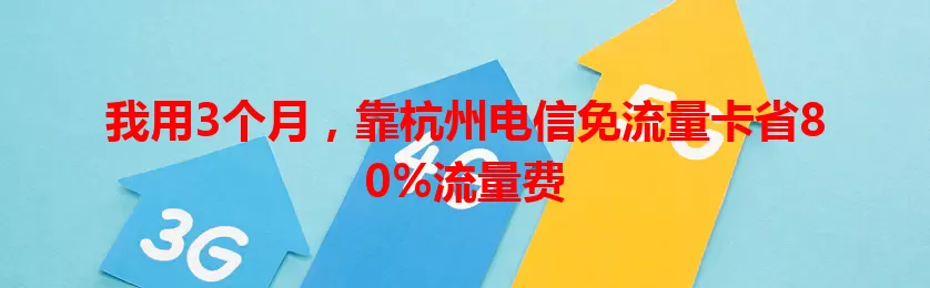 我用3个月，靠杭州电信免流量卡省80%流量费