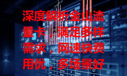 深度解析金山流量卡，满足多样需求，网速快费用优，多场景好用，助你畅享网络自由