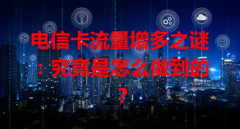电信卡流量增多之谜：究竟是怎么做到的？