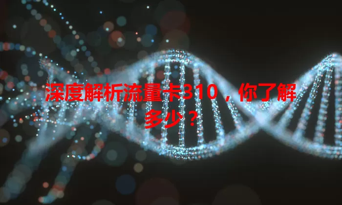 深度解析流量卡310，你了解多少？