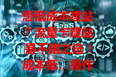 想低成本建站？流量卡建站是不错之选！成本低，操作简便，能满足基础需求，灵活性高。虽有局限，但为有建站需求者提供便捷经济途径，了解特点就能搭建满足需求的网站