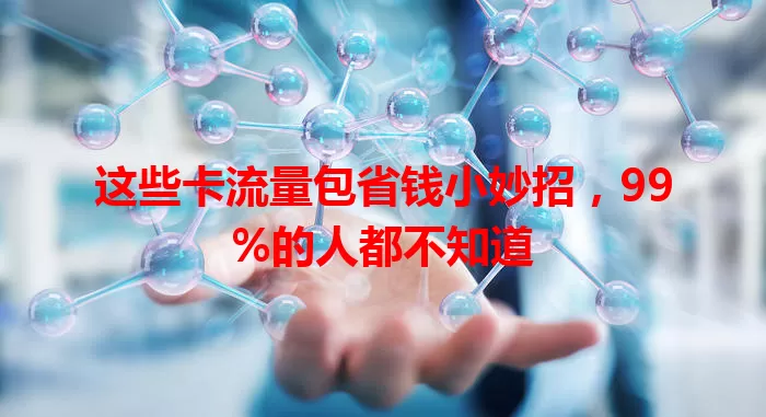 这些卡流量包省钱小妙招，99%的人都不知道