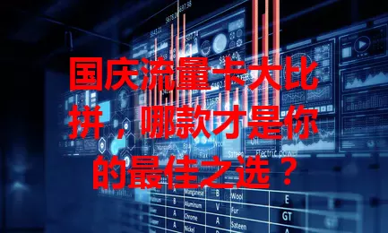 国庆流量卡大比拼，哪款才是你的最佳之选？