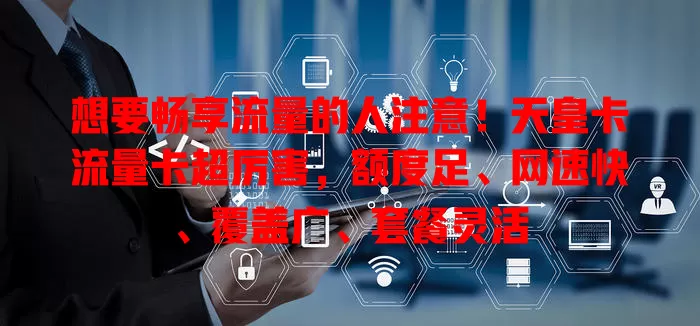 想要畅享流量的人注意！天皇卡流量卡超厉害，额度足、网速快、覆盖广、套餐灵活
