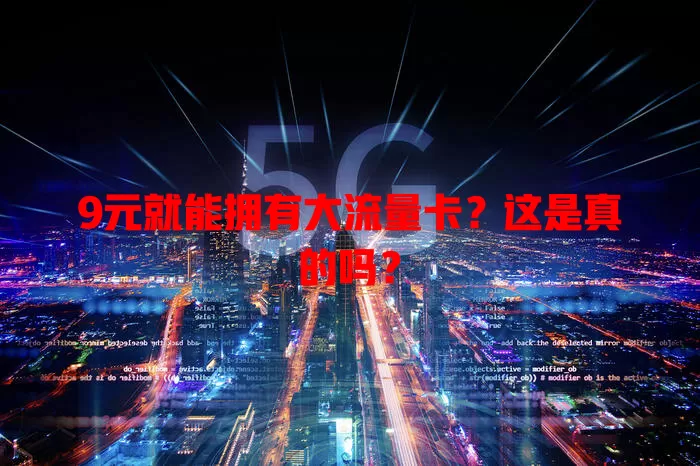 9元就能拥有大流量卡？这是真的吗？
