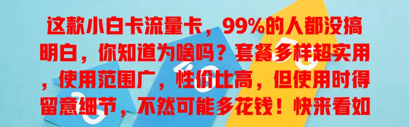 这款小白卡流量卡，99%的人都没搞明白，你知道为啥吗？套餐多样超实用，使用范围广，性价比高，但使用时得留意细节，不然可能多花钱！快来看如何玩转小白卡流量卡