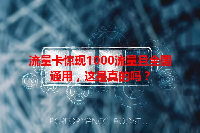 流量卡惊现1000流量且全国通用，这是真的吗？