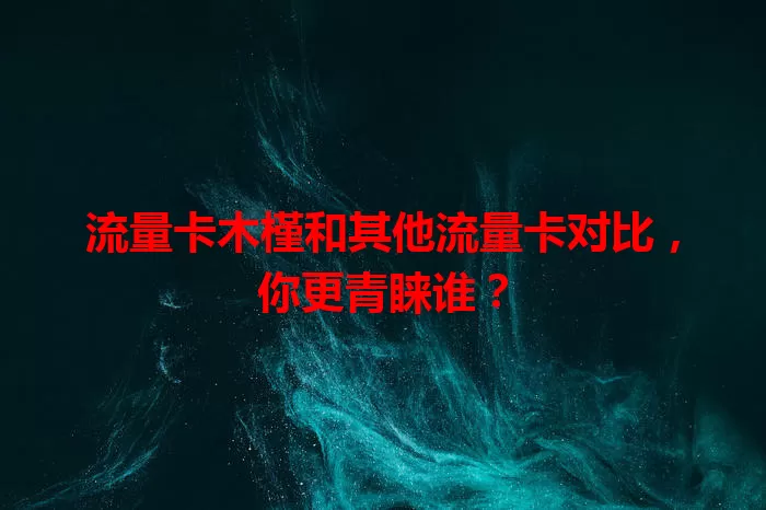 流量卡木槿和其他流量卡对比，你更青睐谁？