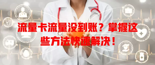 流量卡流量没到账？掌握这些方法快速解决！