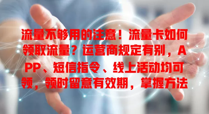 流量不够用的注意！流量卡如何领取流量？运营商规定有别，APP、短信指令、线上活动均可领，领时留意有效期，掌握方法轻松解决流量问题