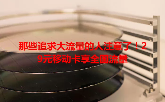 那些追求大流量的人注意了！29元移动卡享全国流量