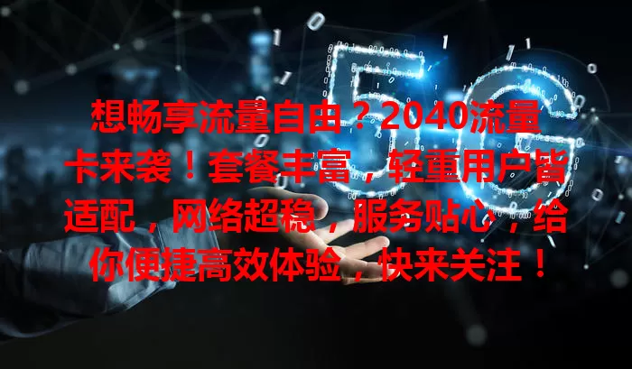 想畅享流量自由？2040流量卡来袭！套餐丰富，轻重用户皆适配，网络超稳，服务贴心，给你便捷高效体验，快来关注！