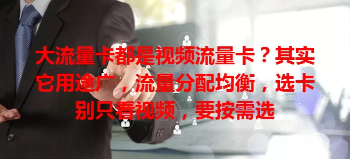 大流量卡都是视频流量卡？其实它用途广，流量分配均衡，选卡别只看视频，要按需选
