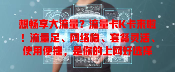 想畅享大流量？流量卡K卡来啦！流量足、网络稳、套餐灵活、使用便捷，是你的上网好选择