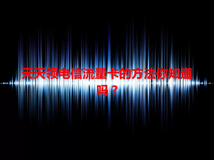 天天领电信流量卡的方法你知道吗？