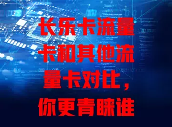 长乐卡流量卡和其他流量卡对比，你更青睐谁？