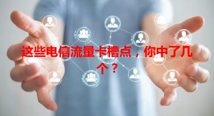这些电信流量卡槽点，你中了几个？