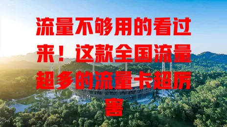 流量不够用的看过来！这款全国流量超多的流量卡超厉害