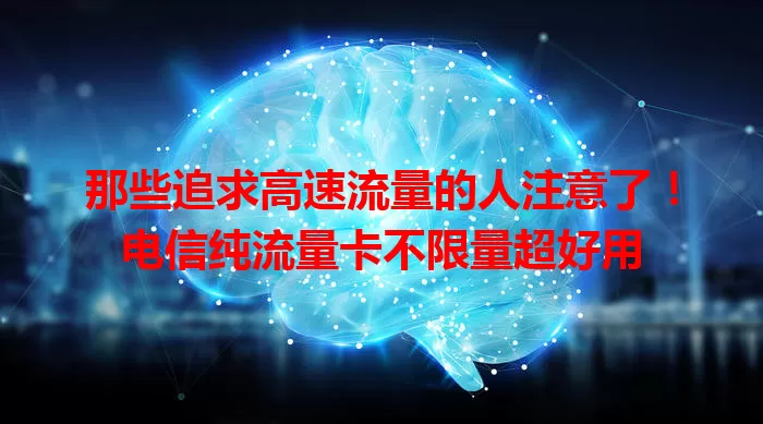 那些追求高速流量的人注意了！电信纯流量卡不限量超好用