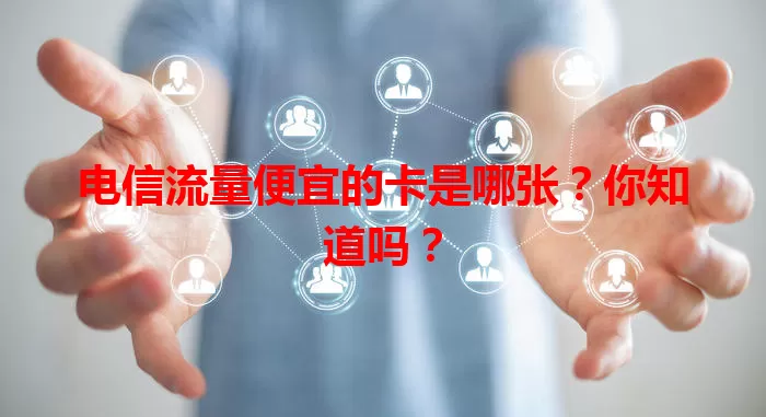 电信流量便宜的卡是哪张？你知道吗？