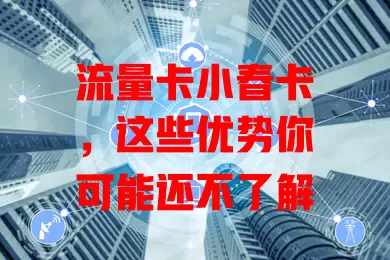 流量卡小春卡，这些优势你可能还不了解