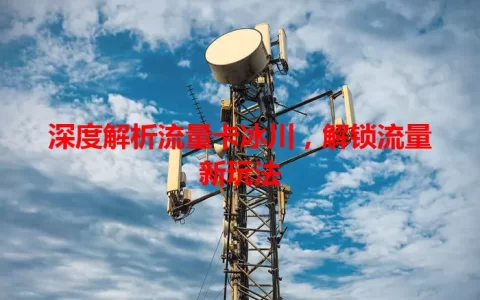 深度解析流量卡冰川，解锁流量新玩法