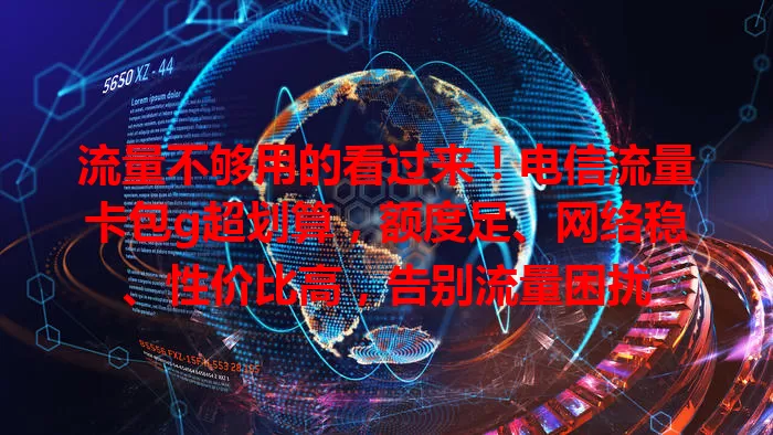 流量不够用的看过来！电信流量卡包g超划算，额度足、网络稳、性价比高，告别流量困扰