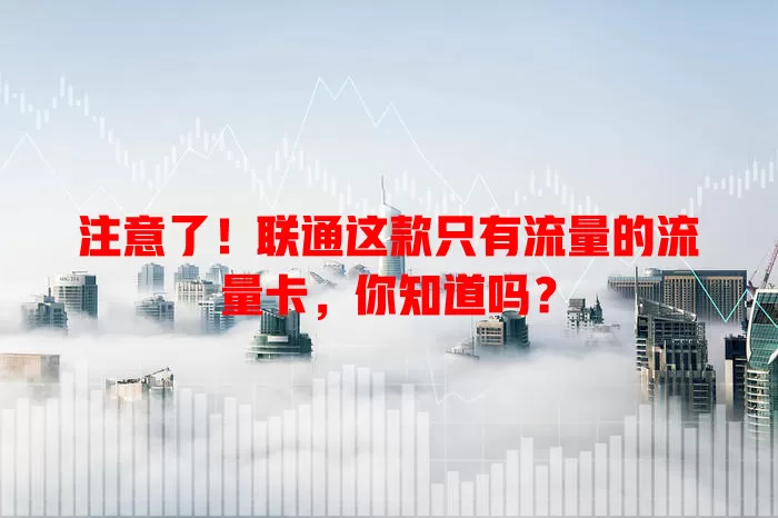 注意了！联通这款只有流量的流量卡，你知道吗？