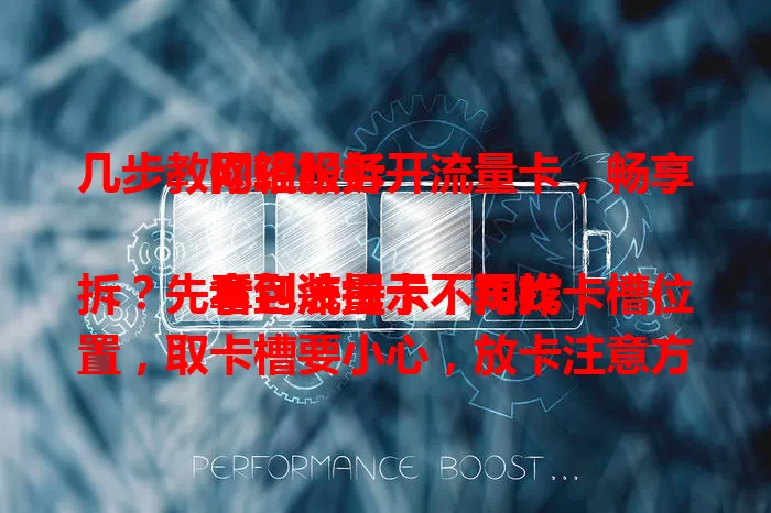 几步教你轻松拆开流量卡，畅享网络服务

拿到流量卡不知咋拆？先看包装提示，再找卡槽位置，取卡槽要小心，放卡注意方向，最后检查是否识别成功。按步骤操作，开启便捷上网之旅！