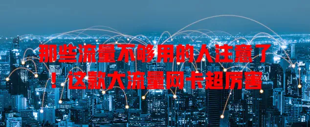 那些流量不够用的人注意了！这款大流量网卡超厉害