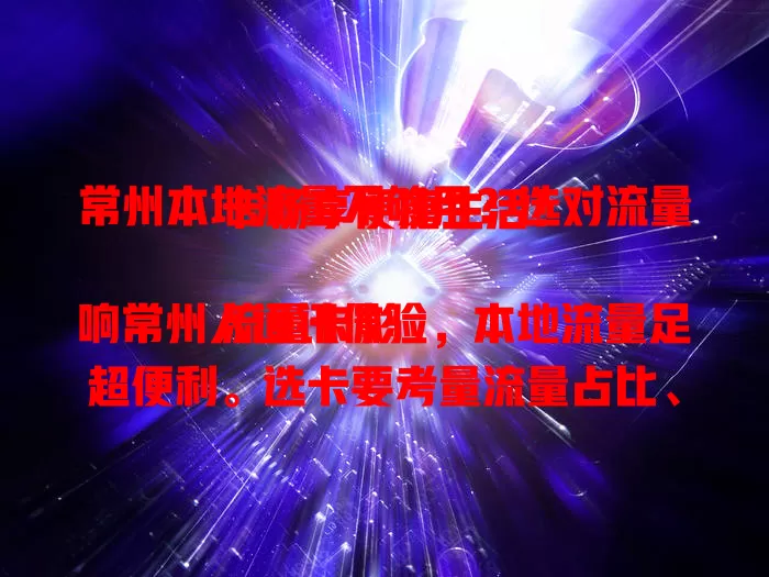 常州本地流量不够用？选对流量卡畅享便捷生活！

流量卡影响常州人通讯体验，本地流量足超便利。选卡要考量流量占比、网络稳定性及优惠活动。充足本地流量，让线上线下都畅快，告别流量烦恼，留下美好回忆！