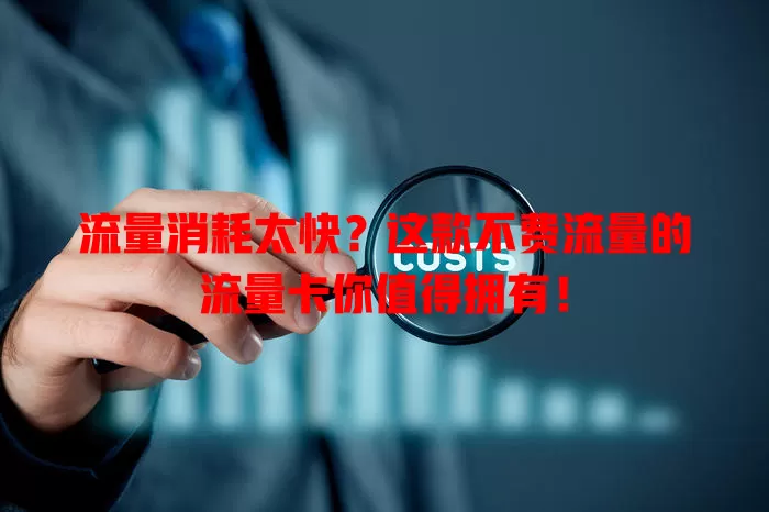 流量消耗太快？这款不费流量的流量卡你值得拥有！