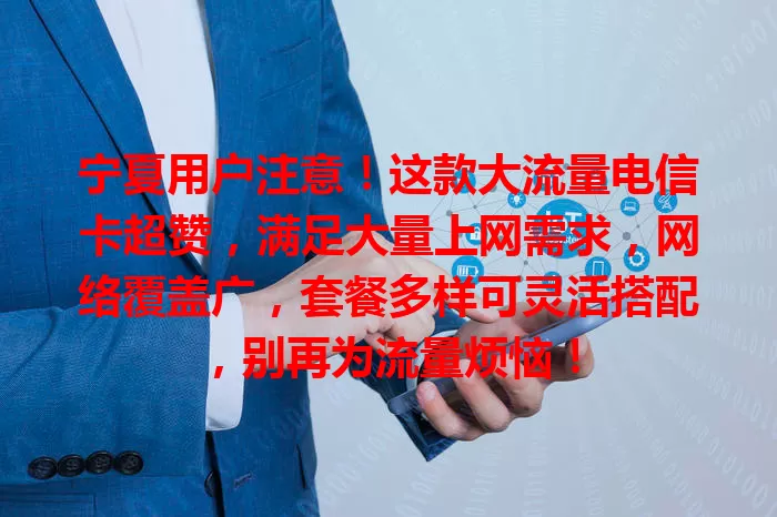 宁夏用户注意！这款大流量电信卡超赞，满足大量上网需求，网络覆盖广，套餐多样可灵活搭配，别再为流量烦恼！